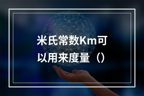 米氏常数Km可以用来度量（）