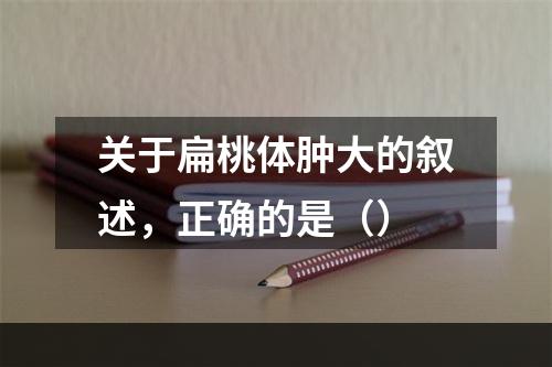 关于扁桃体肿大的叙述，正确的是（）