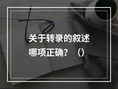 关于转录的叙述哪项正确？（）