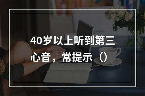 40岁以上听到第三心音，常提示（）