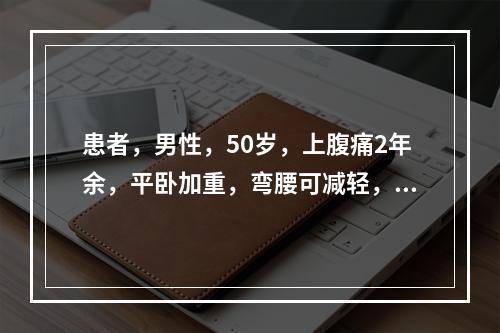 患者，男性，50岁，上腹痛2年余，平卧加重，弯腰可减轻，查体