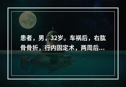 患者，男，32岁。车祸后，右肱骨骨折，行内固定术，两周后出院