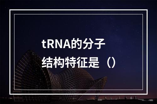 tRNA的分子结构特征是（）