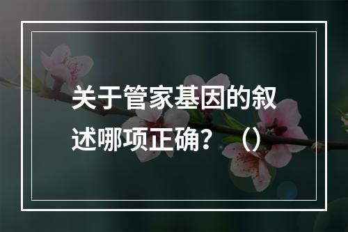 关于管家基因的叙述哪项正确？（）