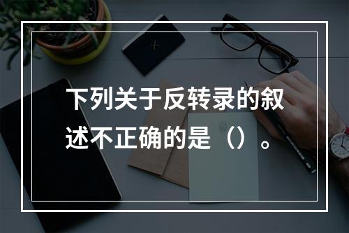 下列关于反转录的叙述不正确的是（）。