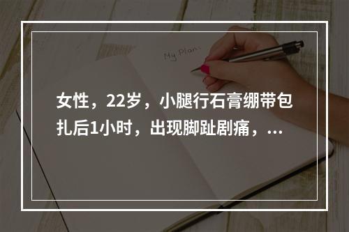 女性，22岁，小腿行石膏绷带包扎后1小时，出现脚趾剧痛，苍白