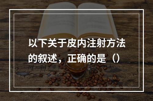 以下关于皮内注射方法的叙述，正确的是（）