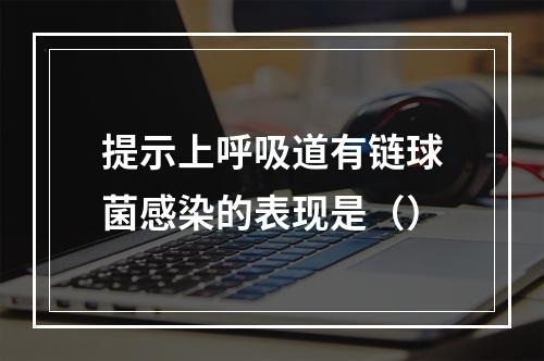 提示上呼吸道有链球菌感染的表现是（）