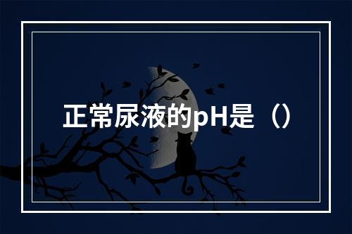 正常尿液的pH是（）