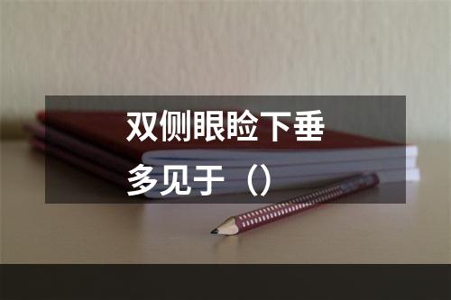 双侧眼睑下垂多见于（）