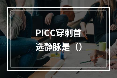 PICC穿刺首选静脉是（）