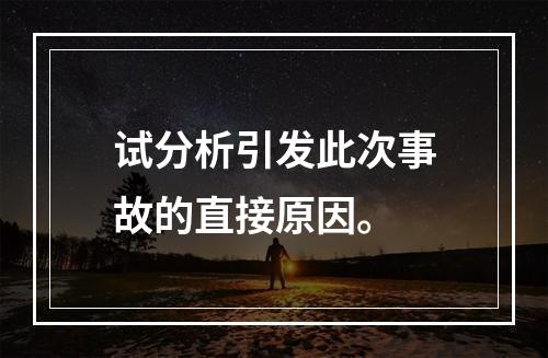 试分析引发此次事故的直接原因。