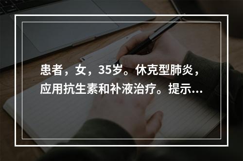 患者，女，35岁。休克型肺炎，应用抗生素和补液治疗。提示患者