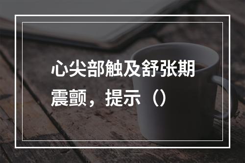 心尖部触及舒张期震颤，提示（）