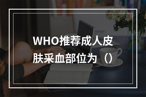 WHO推荐成人皮肤采血部位为（）