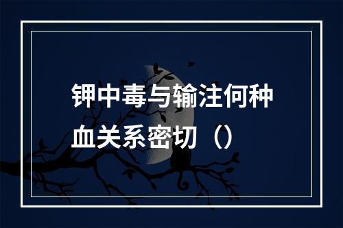 钾中毒与输注何种血关系密切（）