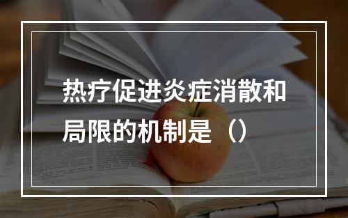 热疗促进炎症消散和局限的机制是（）