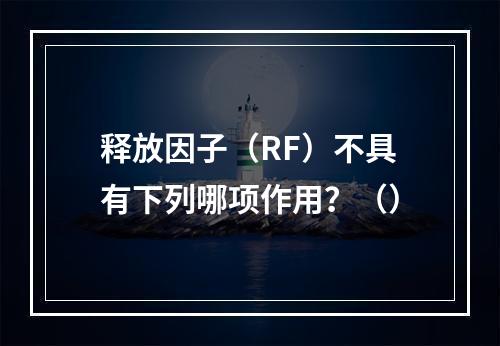 释放因子（RF）不具有下列哪项作用？（）