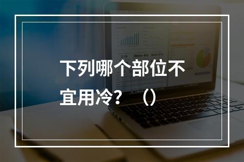 下列哪个部位不宜用冷？（）