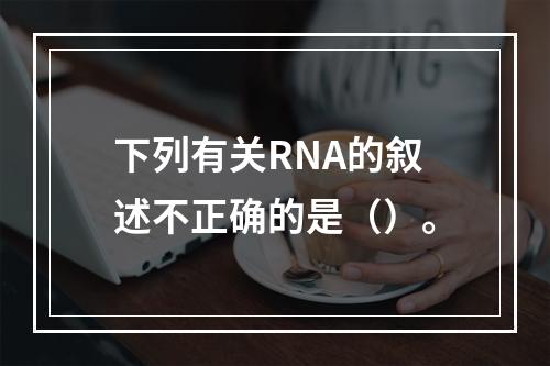 下列有关RNA的叙述不正确的是（）。