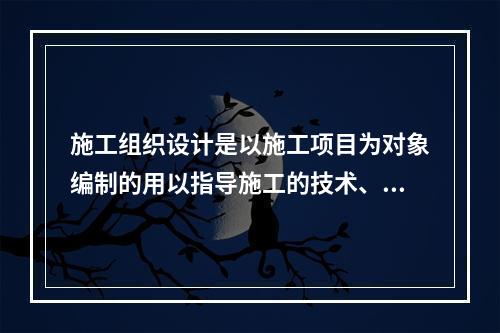 施工组织设计是以施工项目为对象编制的用以指导施工的技术、经济