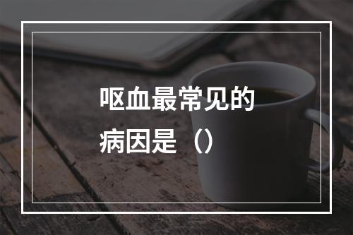 呕血最常见的病因是（）