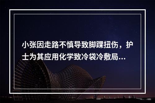 小张因走路不慎导致脚踝扭伤，护士为其应用化学致冷袋冷敷局部，