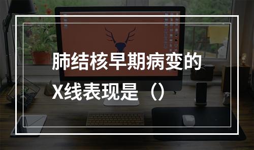 肺结核早期病变的X线表现是（）