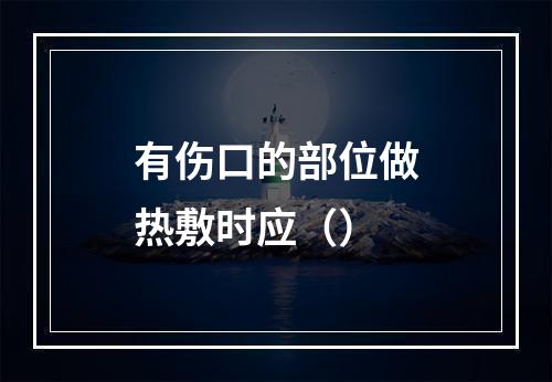 有伤口的部位做热敷时应（）