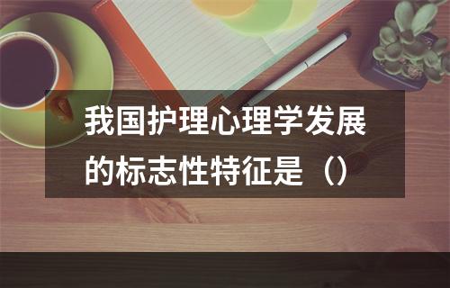 我国护理心理学发展的标志性特征是（）