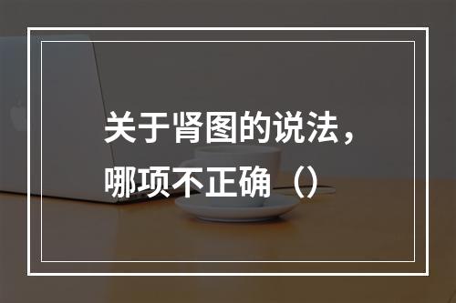 关于肾图的说法，哪项不正确（）