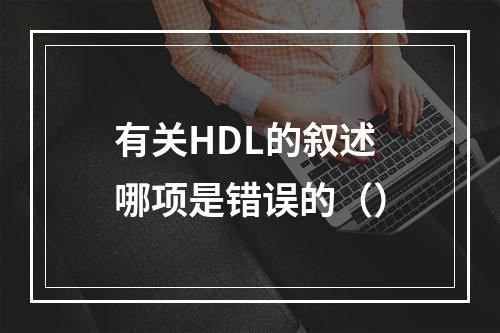 有关HDL的叙述哪项是错误的（）