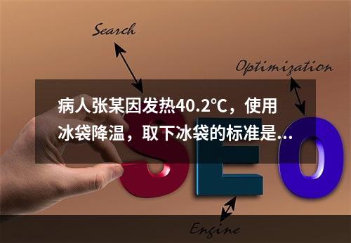 病人张某因发热40.2℃，使用冰袋降温，取下冰袋的标准是使体