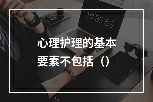 心理护理的基本要素不包括（）