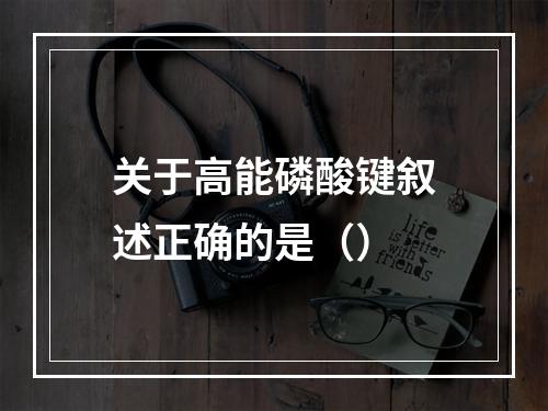 关于高能磷酸键叙述正确的是（）