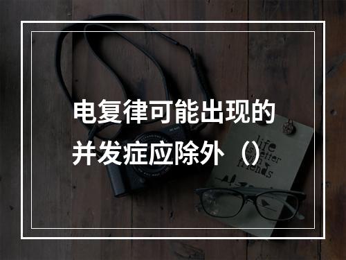 电复律可能出现的并发症应除外（）