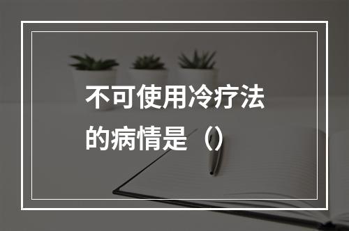 不可使用冷疗法的病情是（）