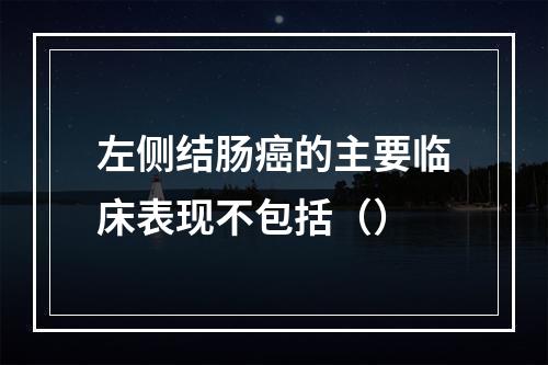 左侧结肠癌的主要临床表现不包括（）