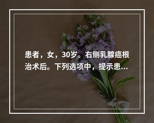 患者，女，30岁。右侧乳腺癌根治术后。下列选项中，提示患者掌