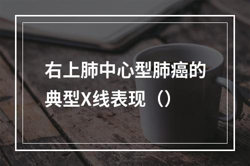 右上肺中心型肺癌的典型X线表现（）