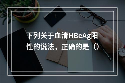 下列关于血清HBeAg阳性的说法，正确的是（）