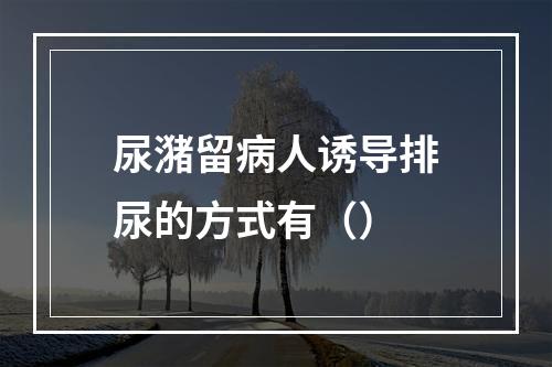 尿潴留病人诱导排尿的方式有（）