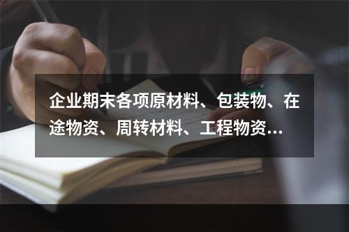 企业期末各项原材料、包装物、在途物资、周转材料、工程物资都需