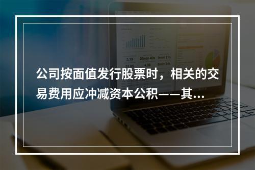 公司按面值发行股票时，相关的交易费用应冲减资本公积——其他资