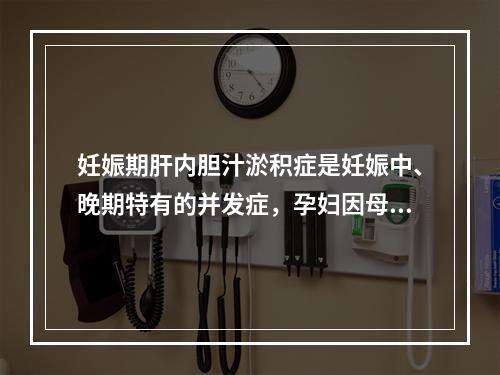 妊娠期肝内胆汁淤积症是妊娠中、晚期特有的并发症，孕妇因母体脂