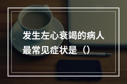 发生左心衰竭的病人最常见症状是（）