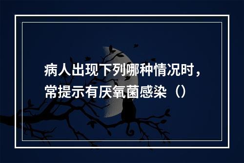 病人出现下列哪种情况时，常提示有厌氧菌感染（）