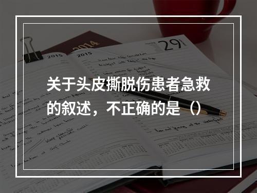 关于头皮撕脱伤患者急救的叙述，不正确的是（）