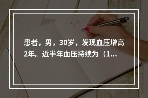 患者，男，30岁，发现血压增高2年。近半年血压持续为（180