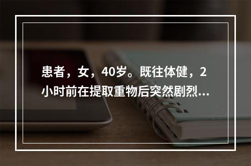 患者，女，40岁。既往体健，2小时前在提取重物后突然剧烈头痛